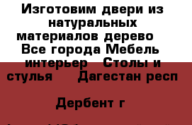 Изготовим двери из натуральных материалов(дерево) - Все города Мебель, интерьер » Столы и стулья   . Дагестан респ.,Дербент г.